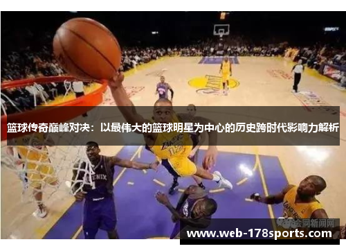 篮球传奇巅峰对决：以最伟大的篮球明星为中心的历史跨时代影响力解析