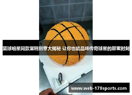 篮球明星同款蛋糕创意大揭秘 让你也能品味传奇球星的甜蜜时刻