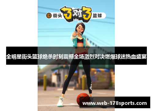 全明星街头篮球绝杀时刻震撼全场激烈对决燃爆球迷热血盛宴