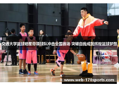 交通大学篮球明星带领球队冲击全国赛场 突破自我成就辉煌篮球梦想