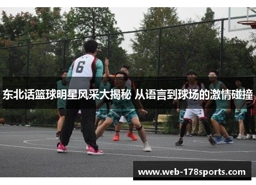 东北话篮球明星风采大揭秘 从语言到球场的激情碰撞