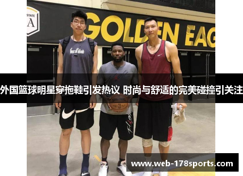 外国篮球明星穿拖鞋引发热议 时尚与舒适的完美碰撞引关注