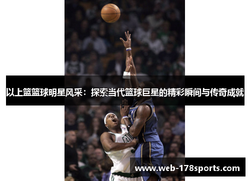 以上篮篮球明星风采：探索当代篮球巨星的精彩瞬间与传奇成就