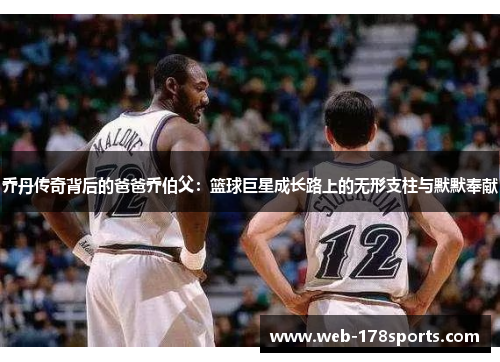 乔丹传奇背后的爸爸乔伯父：篮球巨星成长路上的无形支柱与默默奉献