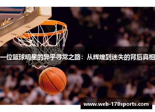 一位篮球明星的异乎寻常之路：从辉煌到迷失的背后真相