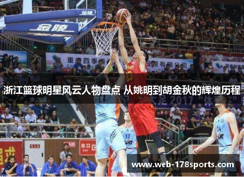 浙江篮球明星风云人物盘点 从姚明到胡金秋的辉煌历程
