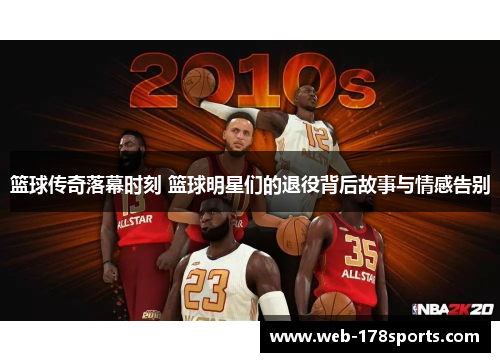 篮球传奇落幕时刻 篮球明星们的退役背后故事与情感告别
