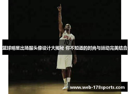 篮球明星出场服头像设计大揭秘 你不知道的时尚与运动完美结合
