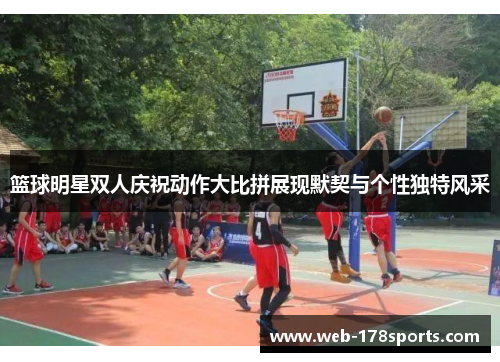 篮球明星双人庆祝动作大比拼展现默契与个性独特风采