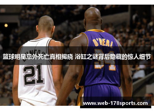篮球明星意外死亡真相揭晓 浴缸之谜背后隐藏的惊人细节