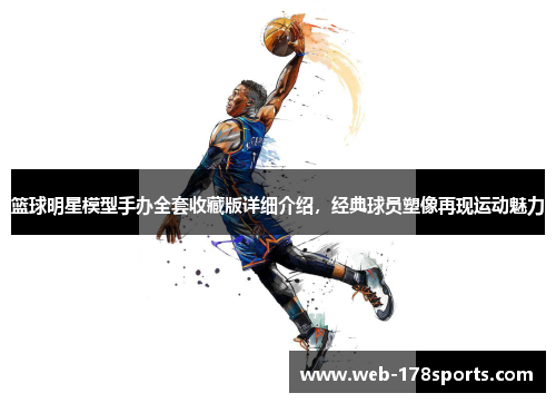 篮球明星模型手办全套收藏版详细介绍，经典球员塑像再现运动魅力