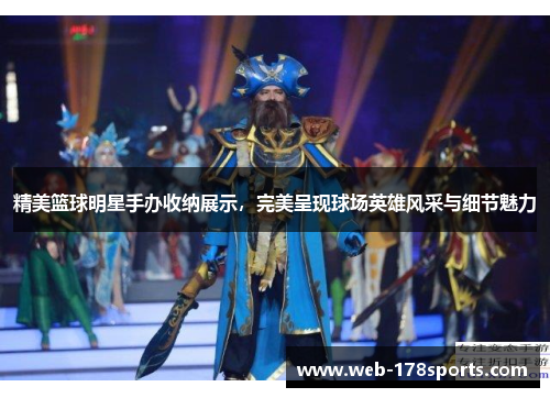 精美篮球明星手办收纳展示，完美呈现球场英雄风采与细节魅力