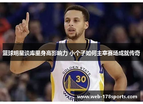 篮球明星谈库里身高影响力 小个子如何主宰赛场成就传奇