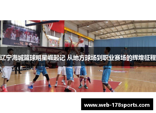 辽宁海城篮球明星崛起记 从地方球场到职业赛场的辉煌征程