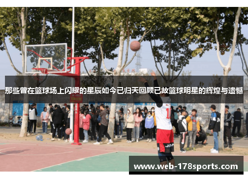 那些曾在篮球场上闪耀的星辰如今已归天回顾已故篮球明星的辉煌与遗憾
