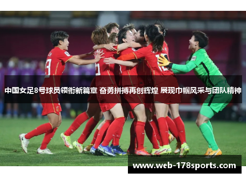 中国女足8号球员领衔新篇章 奋勇拼搏再创辉煌 展现巾帼风采与团队精神