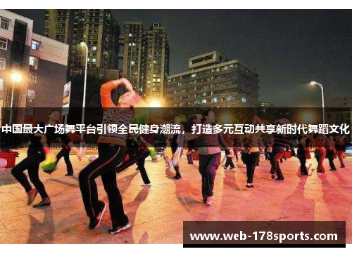 中国最大广场舞平台引领全民健身潮流，打造多元互动共享新时代舞蹈文化