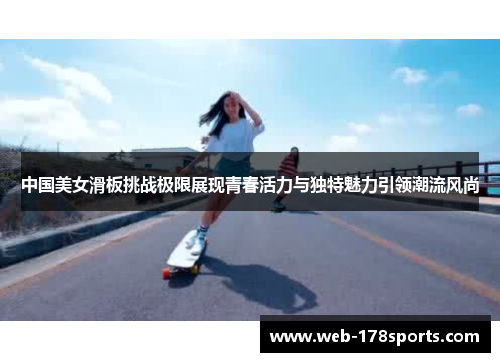 中国美女滑板挑战极限展现青春活力与独特魅力引领潮流风尚