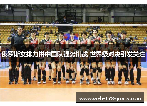 俄罗斯女排力拼中国队强势挑战 世界级对决引发关注