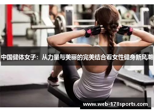 中国健体女子：从力量与美丽的完美结合看女性健身新风潮