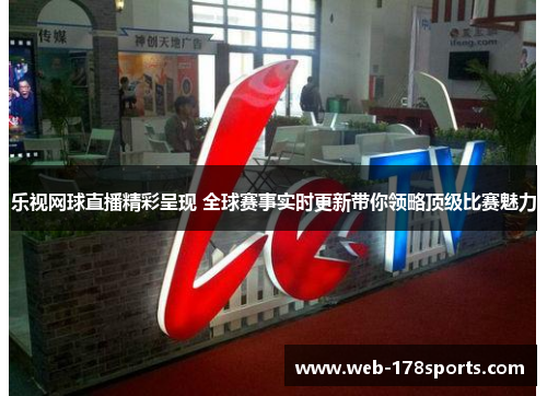 乐视网球直播精彩呈现 全球赛事实时更新带你领略顶级比赛魅力