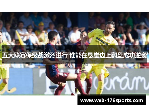 五大联赛保级战激烈进行 谁能在悬崖边上翻盘成功逆袭