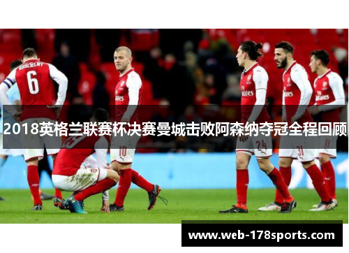 2018英格兰联赛杯决赛曼城击败阿森纳夺冠全程回顾