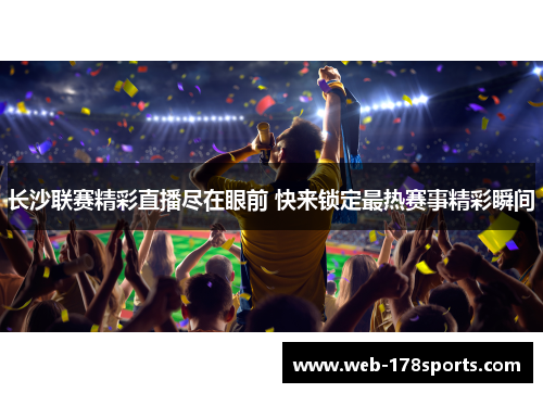 长沙联赛精彩直播尽在眼前 快来锁定最热赛事精彩瞬间