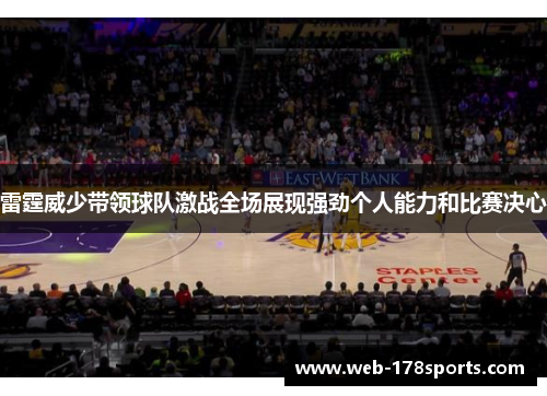 雷霆威少带领球队激战全场展现强劲个人能力和比赛决心